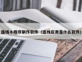 宜昌连线小程序制作软件（连线应用是什么软件）