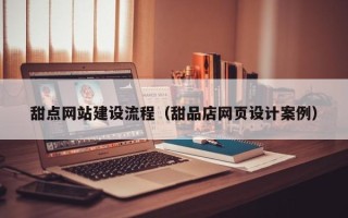 宜昌甜点网站建设流程（甜品店网页设计案例）