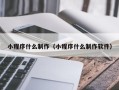 宜昌小程序什么制作（小程序什么制作软件）