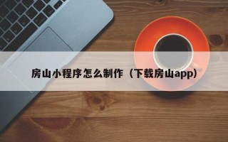 宜昌房山小程序怎么制作（下载房山app）