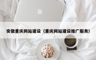 宜昌安徽重庆网站建设（重庆网站建设推广服务）