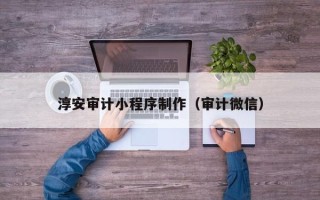 宜昌淳安审计小程序制作（审计微信）
