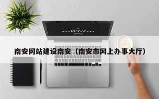 宜昌南安网站建设南安（南安市网上办事大厅）