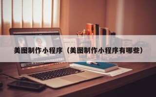 宜昌美图制作小程序（美图制作小程序有哪些）