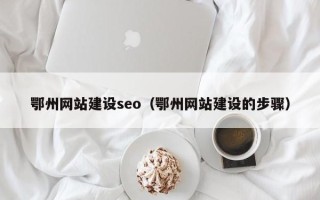 宜昌鄂州网站建设seo（鄂州网站建设的步骤）