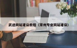 宜昌武进网站建设教程（常州专业网站建设）