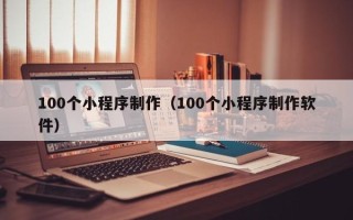 宜昌100个小程序制作（100个小程序制作软件）