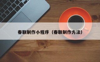 宜昌春联制作小程序（春联制作方法）