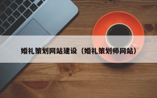 宜昌婚礼策划网站建设（婚礼策划师网站）