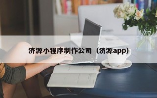 宜昌济源小程序制作公司（济源app）