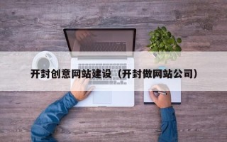 宜昌开封创意网站建设（开封做网站公司）